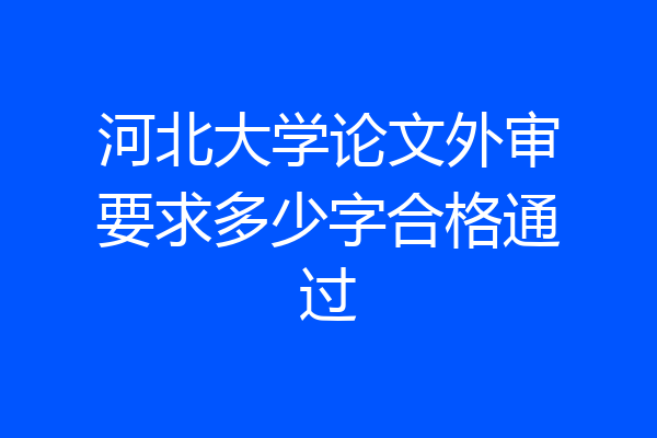 河北大学论文外审要求多少字合格通过