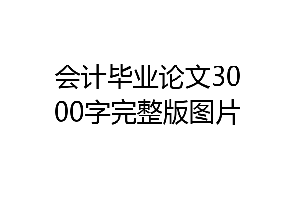 会计毕业论文3000字完整版图片