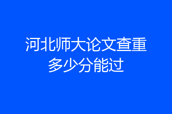 河北师大论文查重多少分能过