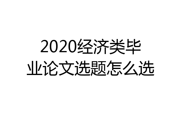2020经济类毕业论文选题怎么选