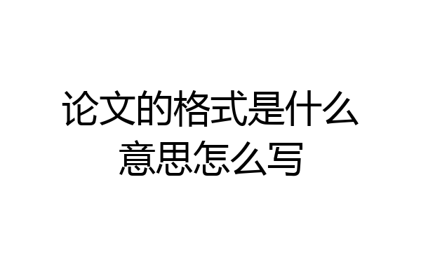 论文的格式是什么意思怎么写