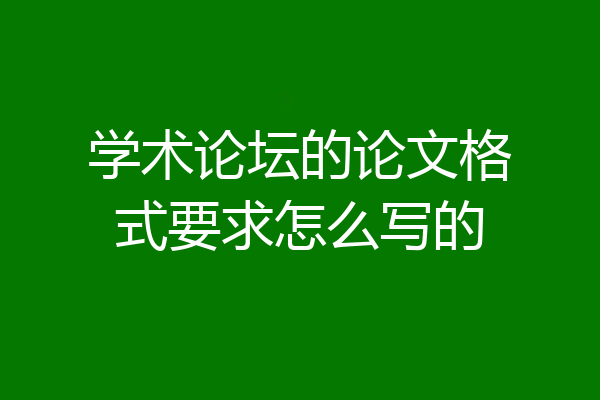 学术论坛的论文格式要求怎么写的