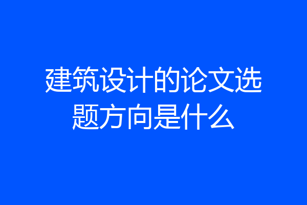 建筑设计的论文选题方向是什么