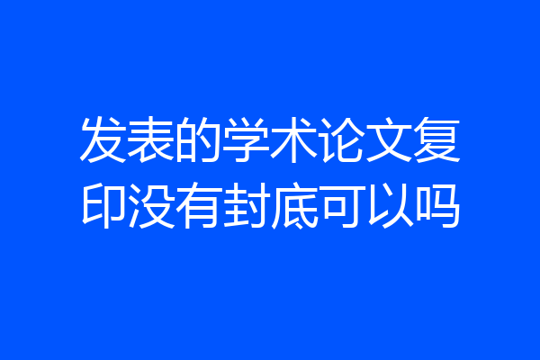 发表的学术论文复印没有封底可以吗