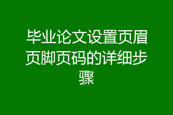 毕业论文设置页眉页脚页码的详细步骤