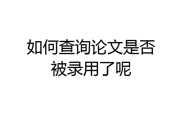 如何查询论文是否被录用了呢