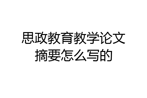 思政教育教学论文摘要怎么写的