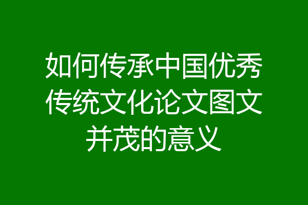 如何传承中国优秀传统文化论文图文并茂的意义