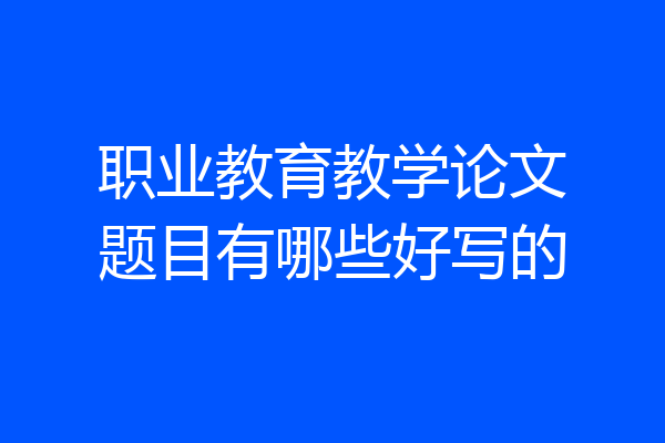 职业教育教学论文题目有哪些好写的