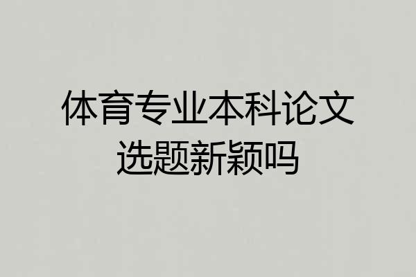 体育专业本科论文选题新颖吗