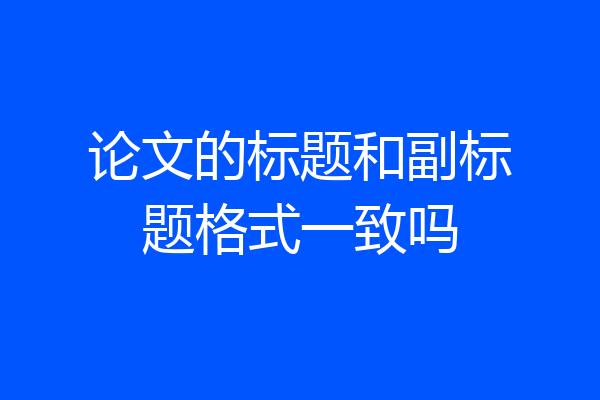 论文的标题和副标题格式一致吗