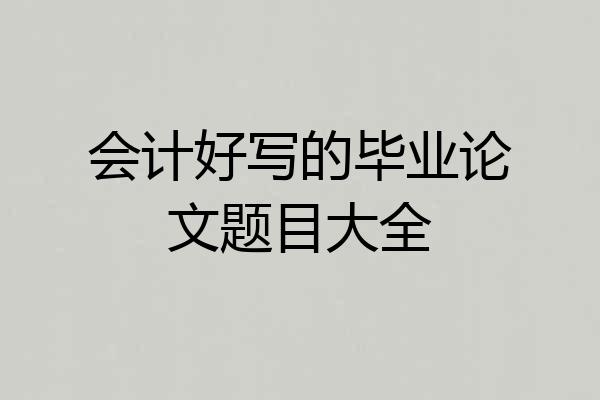 会计好写的毕业论文题目大全