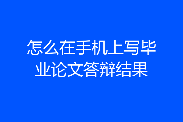 怎么在手机上写毕业论文答辩结果