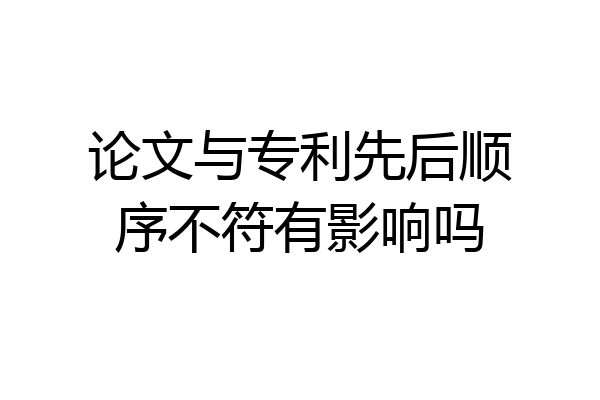 论文与专利先后顺序不符有影响吗