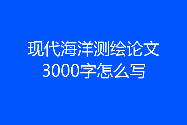 现代海洋测绘论文3000字怎么写