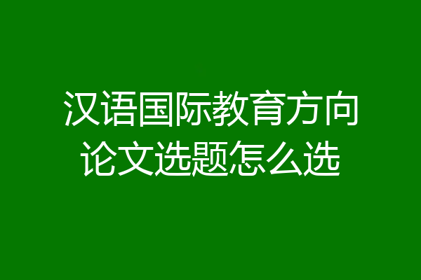 汉语国际教育方向论文选题怎么选