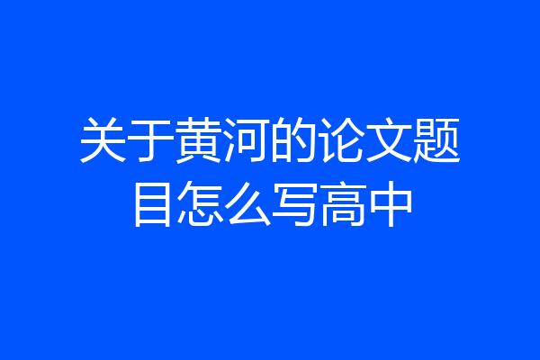 关于黄河的论文题目怎么写高中