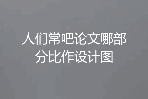 人们常吧论文哪部分比作设计图