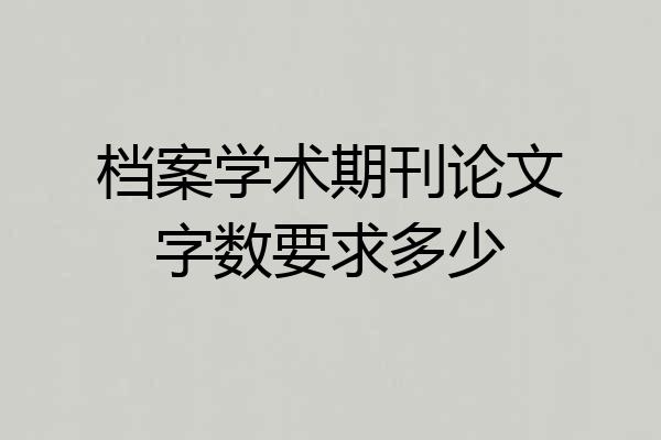 档案学术期刊论文字数要求多少