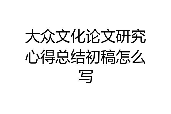 大众文化论文研究心得总结初稿怎么写