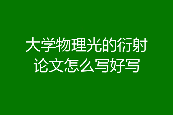 大学物理光的衍射论文怎么写好写