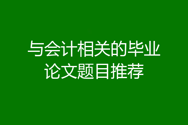 与会计相关的毕业论文题目推荐
