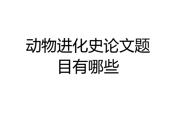 动物进化史论文题目有哪些
