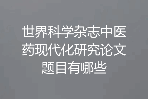 世界科学杂志中医药现代化研究论文题目有哪些