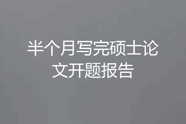 半个月写完硕士论文开题报告
