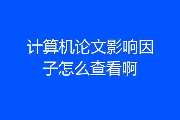 计算机论文影响因子怎么查看啊