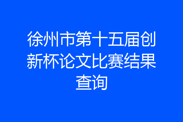 徐州市第十五届创新杯论文比赛结果查询