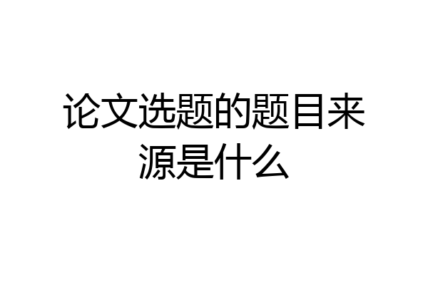 论文选题的题目来源是什么