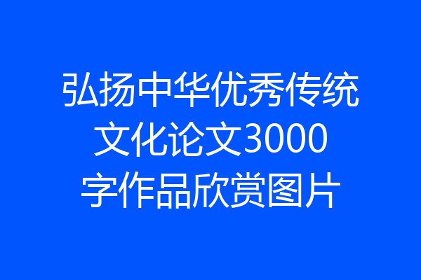 弘扬中华优秀传统文化论文3000字作品欣赏图片