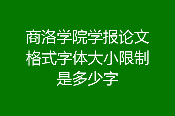 商洛学院学报论文格式字体大小限制是多少字