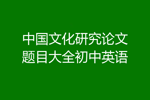 中国文化研究论文题目大全初中英语