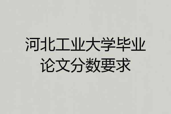 河北工业大学毕业论文分数要求