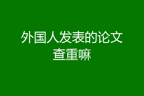 外国人发表的论文查重嘛
