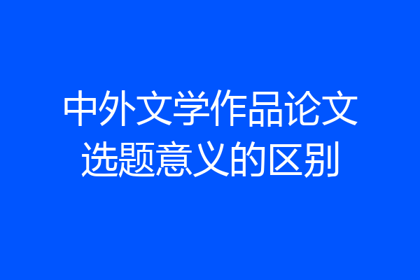 中外文学作品论文选题意义的区别