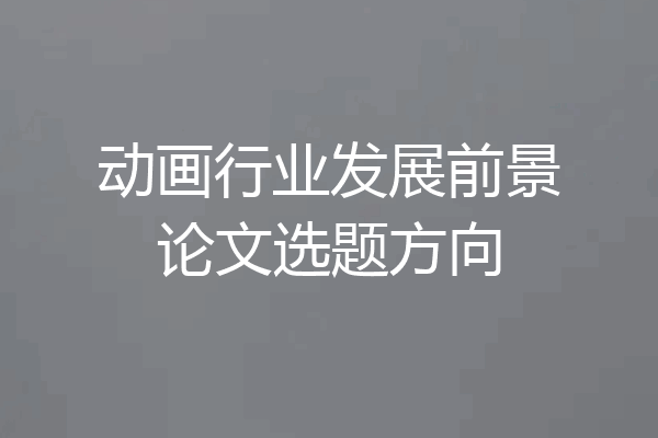 动画行业发展前景论文选题方向