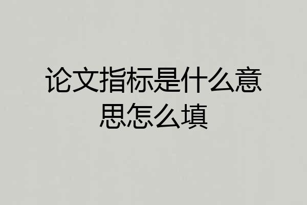 论文指标是什么意思怎么填