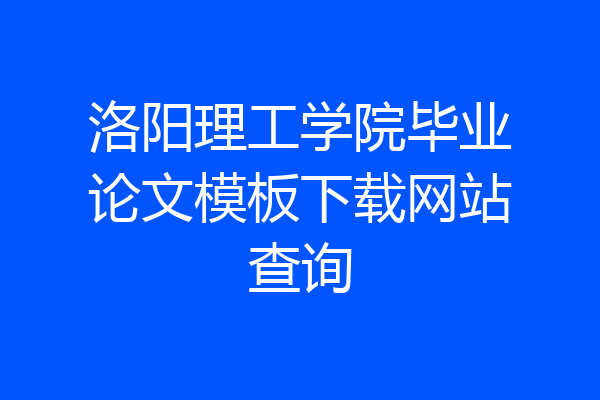 洛阳理工学院毕业论文模板下载网站查询