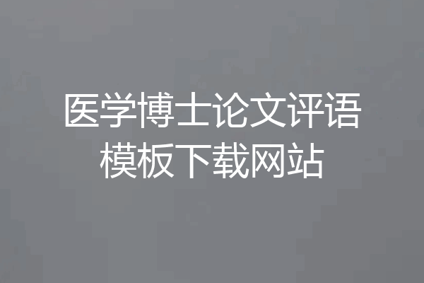 医学博士论文评语模板下载网站