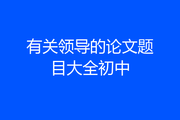 有关领导的论文题目大全初中
