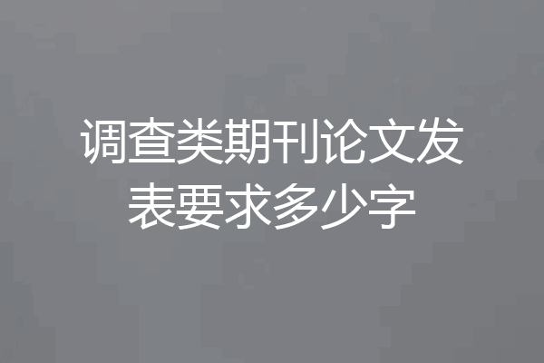 调查类期刊论文发表要求多少字