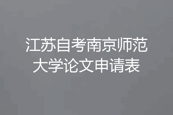 江苏自考南京师范大学论文申请表