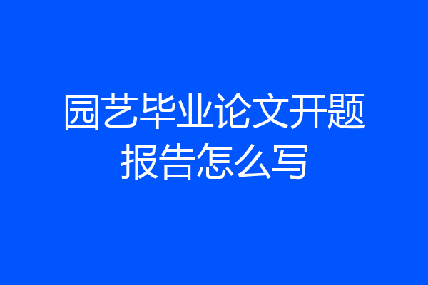 园艺毕业论文开题报告怎么写