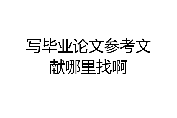 写毕业论文参考文献哪里找啊