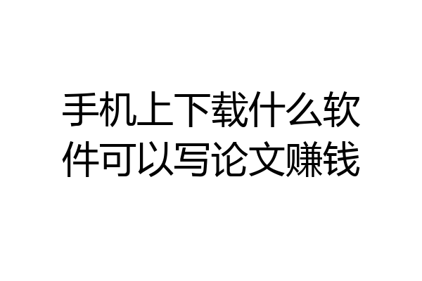 手机上下载什么软件可以写论文赚钱
