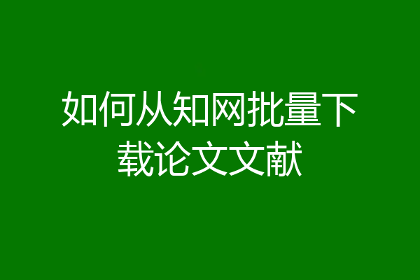 如何从知网批量下载论文文献