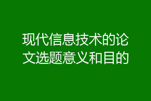 现代信息技术的论文选题意义和目的